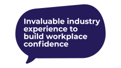 Invaluable industry experience to build workplace confidence